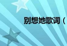 别想她歌词（歌曲别想她歌词）