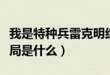 我是特种兵雷克明结局（我是特种兵雷克明结局是什么）