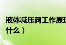 液体减压阀工作原理（液体减压阀工作原理是什么）