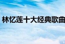 林忆莲十大经典歌曲（林忆莲经典歌曲介绍）