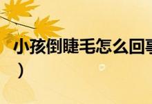 小孩倒睫毛怎么回事（孩子有倒睫毛该怎么办）