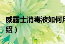 威露士消毒液如何用（威露士消毒何用方法介绍）