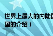 世界上最大的内陆国（关于世界上最大的内陆国的介绍）