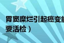 胃窦糜烂引起癌变能治好吗（胃窦糜烂为什么要活检）