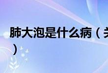 肺大泡是什么病（关于肺大泡是什么病的介绍）