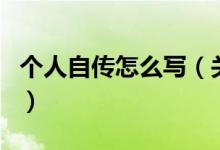 个人自传怎么写（关于个人自传怎么写的介绍）