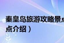 秦皇岛旅游攻略景点推荐（秦皇岛旅游攻略景点介绍）