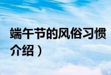 端午节的风俗习惯（关于端午节的风俗习惯的介绍）