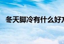 冬天脚冷有什么好方法（冬天脚冷怎么办）