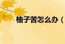 柚子苦怎么办（柚子特别苦怎么办）