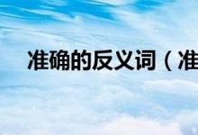 准确的反义词（准确的反义词简单介绍）