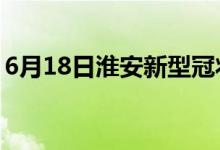 6月18日淮安新型冠状病毒肺炎疫情最新消息