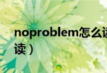 noproblem怎么读（英语noproblem怎么读）