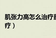 肌张力高怎么治疗最佳时间（肌张力高怎么治疗）
