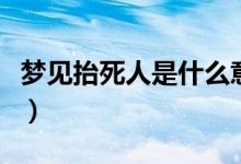 梦见抬死人是什么意思（为什么会梦见抬死人）