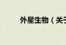 外星生物（关于外星生物的介绍）
