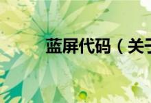 蓝屏代码（关于蓝屏代码的介绍）