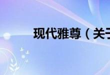 现代雅尊（关于现代雅尊的介绍）
