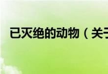 已灭绝的动物（关于已灭绝的动物的介绍）