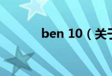 ben 10（关于ben 10的介绍）