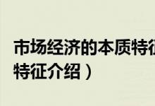 市场经济的本质特征是什么（市场经济的本质特征介绍）
