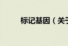 标记基因（关于标记基因的介绍）
