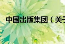 中国出版集团（关于中国出版集团的介绍）