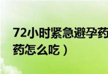 72小时紧急避孕药有哪些（72小时紧急避孕药怎么吃）