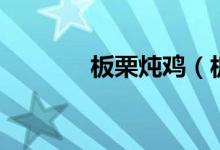 板栗炖鸡（板栗炖鸡怎么做）