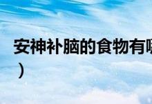 安神补脑的食物有哪些（安神补脑的食物介绍）