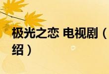 极光之恋 电视剧（关于极光之恋 电视剧的介绍）