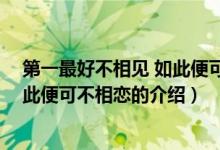 第一最好不相见 如此便可不相恋（关于第一最好不相见 如此便可不相恋的介绍）