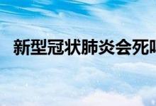 新型冠状肺炎会死吗（肺炎会死人吗一般）