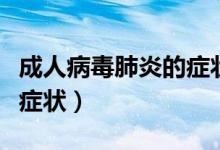 成人病毒肺炎的症状和表现（成人肺炎有什么症状）