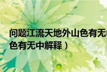 问题江流天地外山色有无中是什么意思（问题江流天地外山色有无中解释）