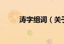 涛字组词（关于涛字组词的介绍）