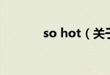 so hot（关于so hot的介绍）