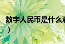 数字人民币是什么意思（数字人民币意思简述）