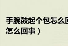手腕鼓起个包怎么回事（手腕上突然鼓个包是怎么回事）