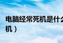 电脑经常死机是什么原因（为什么电脑经常死机）