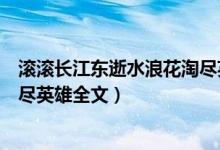 滚滚长江东逝水浪花淘尽英雄全诗（滚滚长江东逝水浪花淘尽英雄全文）