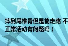 摔到尾椎骨但是能走路 不能平躺（摔到尾椎骨但是能走路能正常活动有问题吗）