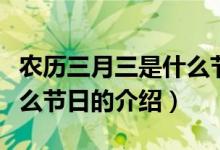 农历三月三是什么节日（关于农历三月三是什么节日的介绍）