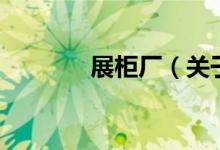 展柜厂（关于展柜厂的介绍）