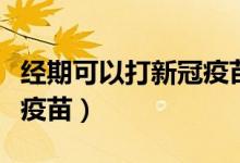 经期可以打新冠疫苗吗（经期可不可以打新冠疫苗）