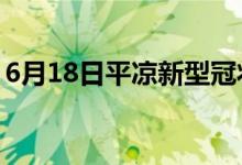6月18日平凉新型冠状病毒肺炎疫情最新消息
