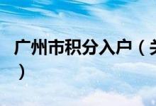 广州市积分入户（关于广州市积分入户的介绍）