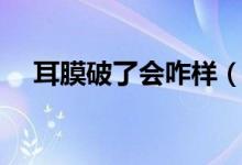 耳膜破了会咋样（如果耳膜破了会怎样）