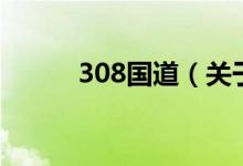 308国道（关于308国道的介绍）