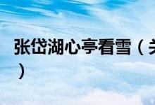 张岱湖心亭看雪（关于张岱湖心亭看雪的介绍）